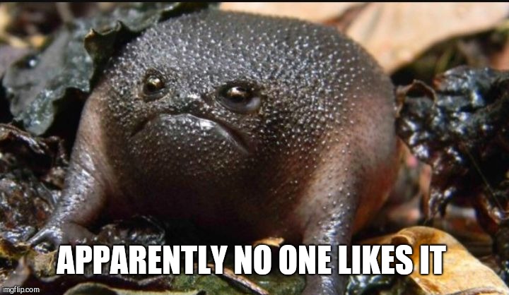 Grumpy Frog | APPARENTLY NO ONE LIKES IT | image tagged in grumpy frog | made w/ Imgflip meme maker