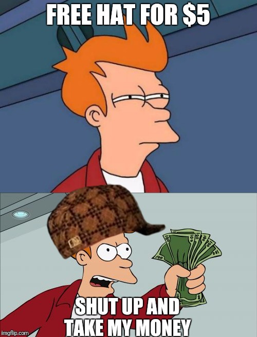 FREE HAT FOR $5; SHUT UP AND TAKE MY MONEY | image tagged in funny | made w/ Imgflip meme maker