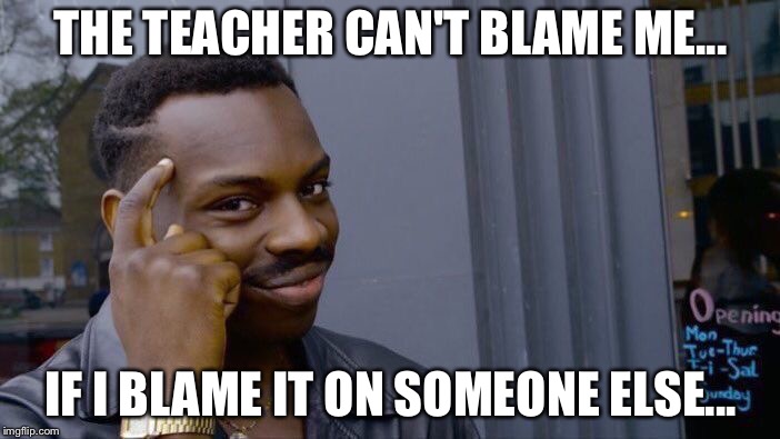 Roll Safe Think About It | THE TEACHER CAN'T BLAME ME... IF I BLAME IT ON SOMEONE ELSE... | image tagged in memes,roll safe think about it,smart,funny | made w/ Imgflip meme maker