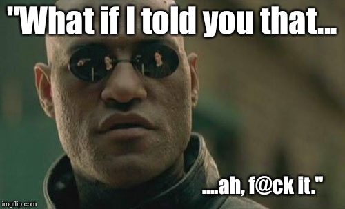 Matrix Morpheus Meme | "What if I told you that... ....ah, f@ck it." | image tagged in memes,matrix morpheus | made w/ Imgflip meme maker