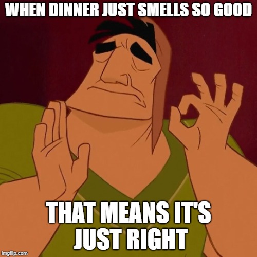 It's Just Right | WHEN DINNER JUST SMELLS SO GOOD; THAT MEANS IT'S JUST RIGHT | image tagged in it's just right | made w/ Imgflip meme maker