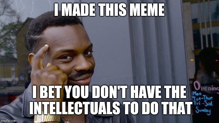 Roll Safe Think About It Meme | I MADE THIS MEME; I BET YOU DON'T HAVE THE INTELLECTUALS TO DO THAT | image tagged in memes,roll safe think about it | made w/ Imgflip meme maker