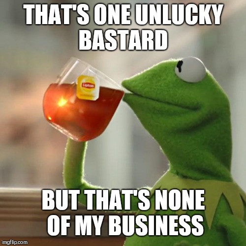 But That's None Of My Business Meme | THAT'S ONE UNLUCKY BASTARD BUT THAT'S NONE OF MY BUSINESS | image tagged in memes,but thats none of my business,kermit the frog | made w/ Imgflip meme maker