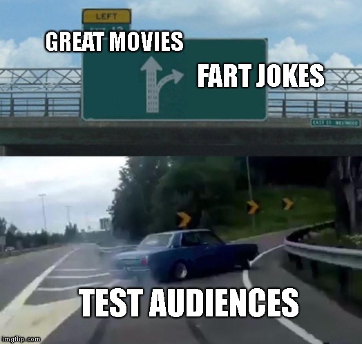 Left Exit 12 Off Ramp Meme | GREAT MOVIES; FART JOKES; TEST AUDIENCES | image tagged in memes,left exit 12 off ramp | made w/ Imgflip meme maker