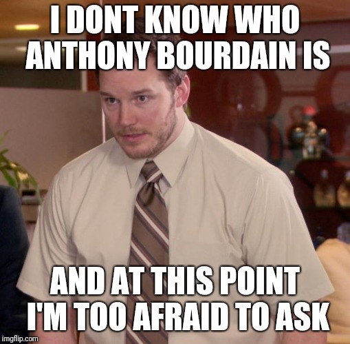 Afraid To Ask Andy Meme | I DONT KNOW WHO ANTHONY BOURDAIN IS; AND AT THIS POINT I'M TOO AFRAID TO ASK | image tagged in memes,afraid to ask andy | made w/ Imgflip meme maker