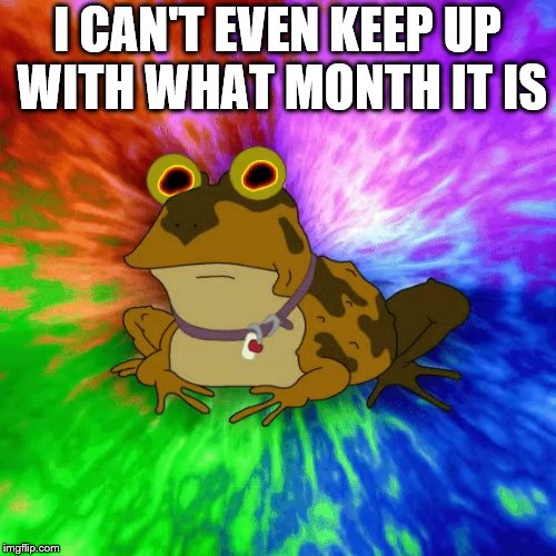 I CAN'T EVEN KEEP UP WITH WHAT MONTH IT IS | made w/ Imgflip meme maker