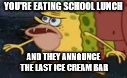 Spongegar Meme | YOU'RE EATING SCHOOL LUNCH; AND THEY ANNOUNCE THE LAST ICE CREAM BAR | image tagged in memes,spongegar | made w/ Imgflip meme maker