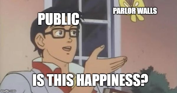 Is This a Pigeon | PARLOR WALLS; PUBLIC; IS THIS HAPPINESS? | image tagged in is this a pigeon | made w/ Imgflip meme maker