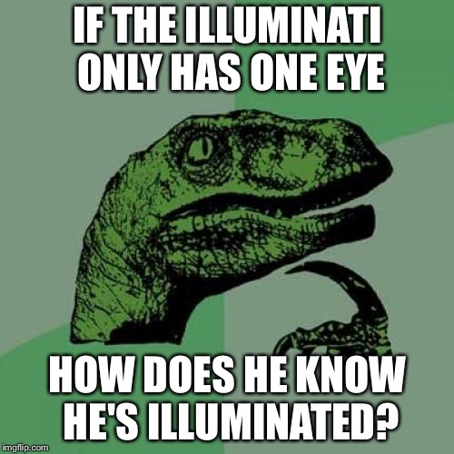 Philosoraptor Meme | IF THE ILLUMINATI ONLY HAS ONE EYE HOW DOES HE KNOW HE'S ILLUMINATED? | image tagged in memes,philosoraptor | made w/ Imgflip meme maker