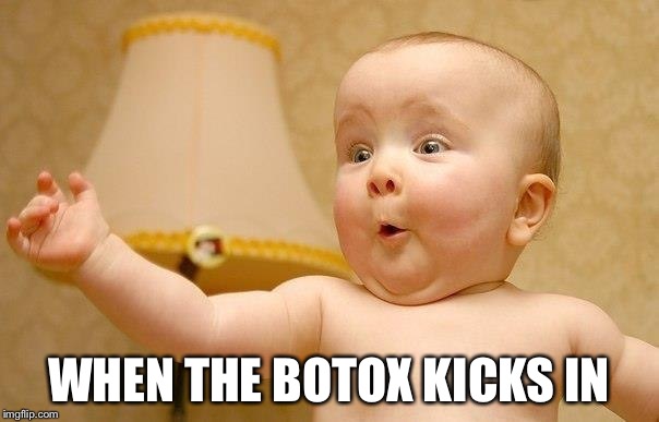 Excited baby face | WHEN THE BOTOX KICKS IN | image tagged in excited baby face | made w/ Imgflip meme maker