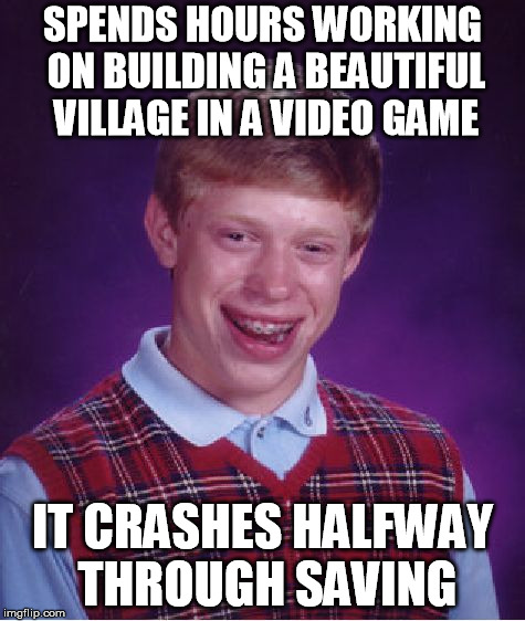 Bad Luck Brian Meme | SPENDS HOURS WORKING ON BUILDING A BEAUTIFUL VILLAGE IN A VIDEO GAME; IT CRASHES HALFWAY THROUGH SAVING | image tagged in memes,bad luck brian | made w/ Imgflip meme maker