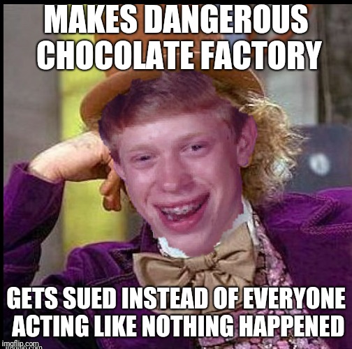 Bad Luck Wonka | MAKES DANGEROUS CHOCOLATE FACTORY; GETS SUED INSTEAD OF EVERYONE ACTING LIKE NOTHING HAPPENED | image tagged in willy wonka,bad luck brian | made w/ Imgflip meme maker