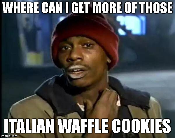 Y'all Got Any More Of That Meme | WHERE CAN I GET MORE OF THOSE; ITALIAN WAFFLE COOKIES | image tagged in memes,y'all got any more of that | made w/ Imgflip meme maker