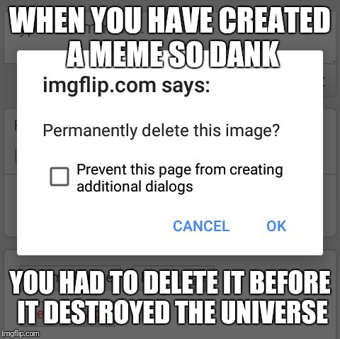 #Deleted | WHEN YOU HAVE CREATED A MEME SO DANK; YOU HAD TO DELETE IT BEFORE IT DESTROYED THE UNIVERSE | image tagged in deleted | made w/ Imgflip meme maker