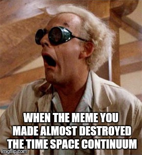 Doc Brown  | WHEN THE MEME YOU MADE ALMOST DESTROYED THE TIME SPACE CONTINUUM | image tagged in doc brown | made w/ Imgflip meme maker