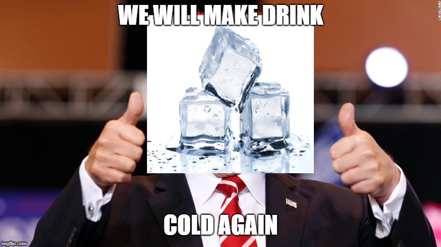 Our president is "ice" | WE WILL MAKE DRINK; COLD AGAIN | image tagged in politics,ice | made w/ Imgflip meme maker