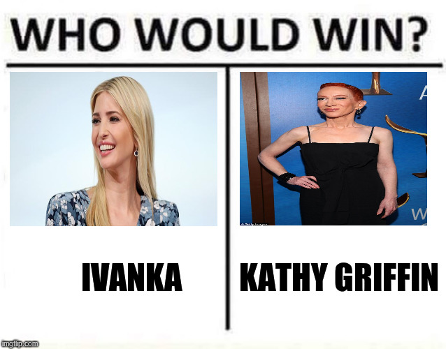 who would win | KATHY GRIFFIN; IVANKA | image tagged in who would win | made w/ Imgflip meme maker