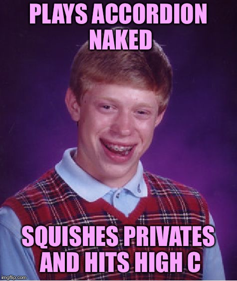 Bad Luck Brian Meme | PLAYS ACCORDION NAKED SQUISHES PRIVATES AND HITS HIGH C | image tagged in memes,bad luck brian | made w/ Imgflip meme maker