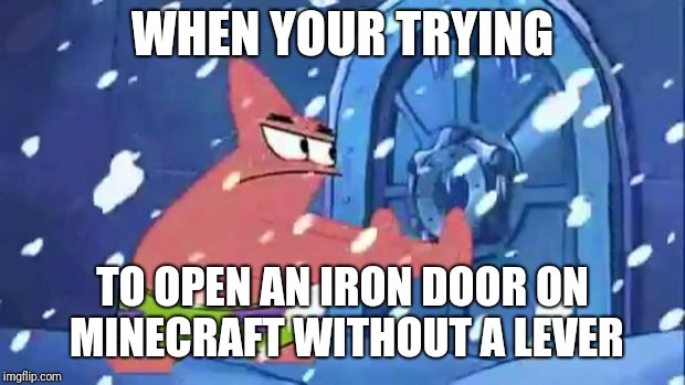 Iron doors in Minecraft...... | WHEN YOUR TRYING; TO OPEN AN IRON DOOR ON MINECRAFT WITHOUT A LEVER | image tagged in patrick star door opening,memes,minecraft | made w/ Imgflip meme maker