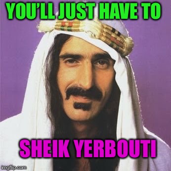 YOU’LL JUST HAVE TO SHEIK YERBOUTI | made w/ Imgflip meme maker