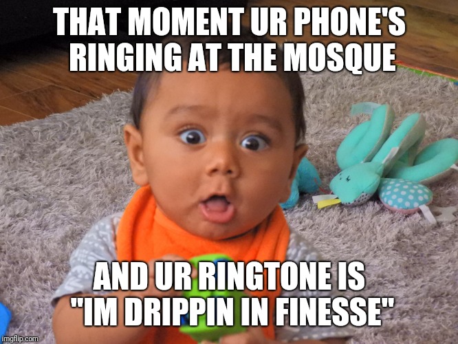 THAT MOMENT UR PHONE'S RINGING AT THE MOSQUE; AND UR RINGTONE IS "IM DRIPPIN IN FINESSE" | image tagged in shehzaadu | made w/ Imgflip meme maker