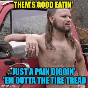 THEM'S GOOD EATIN' JUST A PAIN DIGGIN' 'EM OUTTA THE TIRE TREAD | made w/ Imgflip meme maker