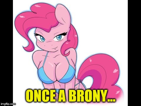 ONCE A BRONY... | made w/ Imgflip meme maker