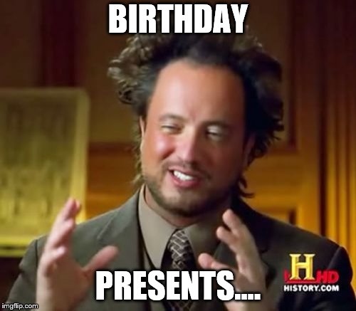Ancient Aliens Meme | BIRTHDAY; PRESENTS.... | image tagged in memes,ancient aliens | made w/ Imgflip meme maker