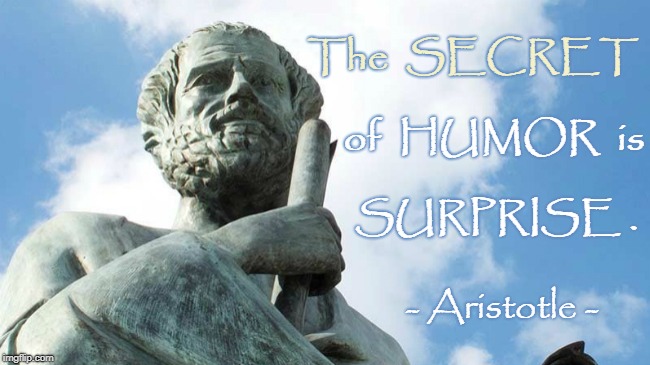 Aristotle's Secret Humor | The  SECRET; of  HUMOR  is; SURPRISE . - Aristotle - | image tagged in aristotle,secret of humor,surprise | made w/ Imgflip meme maker