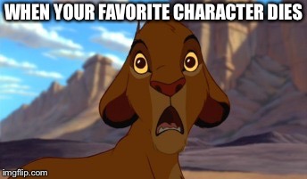 Scared Simba | WHEN YOUR FAVORITE CHARACTER DIES | image tagged in scared simba | made w/ Imgflip meme maker
