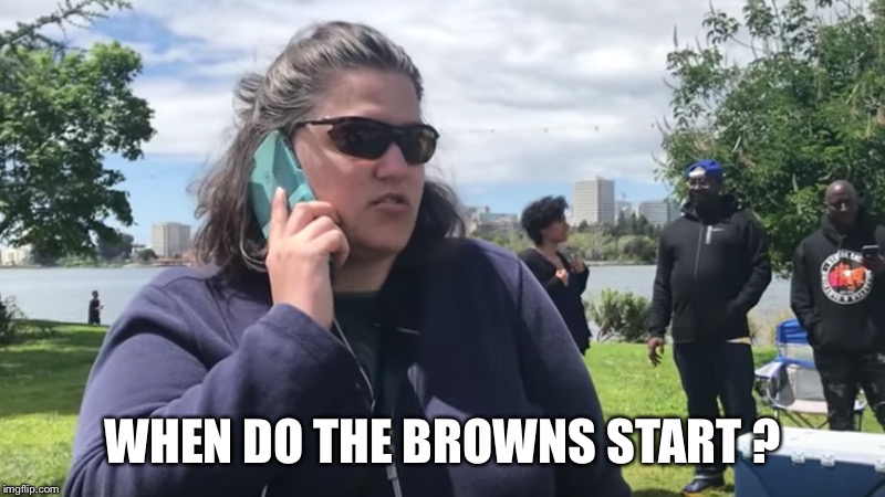 BBQ Becky | WHEN DO THE BROWNS START ? | image tagged in bbq becky | made w/ Imgflip meme maker