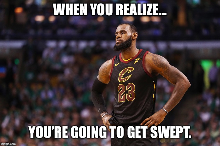 Lebron Swept | WHEN YOU REALIZE... YOU’RE GOING TO GET SWEPT. | image tagged in lebron james,sweep | made w/ Imgflip meme maker