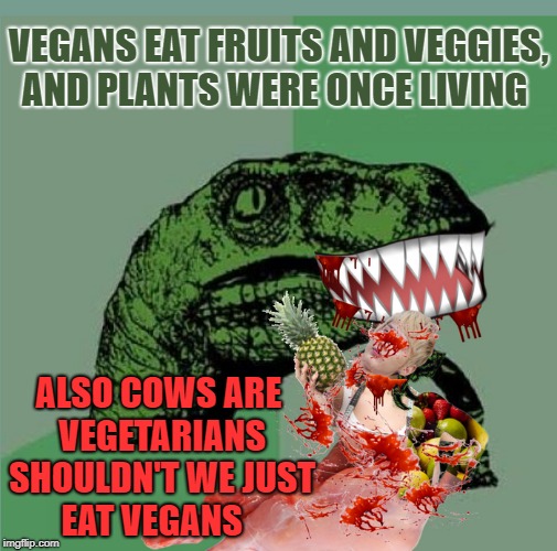 hungry hungry philosoraptor  | VEGANS EAT FRUITS AND VEGGIES, AND PLANTS WERE ONCE LIVING; ALSO COWS ARE VEGETARIANS SHOULDN'T WE JUST EAT VEGANS | image tagged in philosoraptor,memes,funny,vegan,vegetarian | made w/ Imgflip meme maker