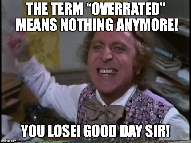 You get nothing! You lose! Good day sir! | THE TERM “OVERRATED” MEANS NOTHING ANYMORE! YOU LOSE! GOOD DAY SIR! | image tagged in you get nothing you lose good day sir | made w/ Imgflip meme maker