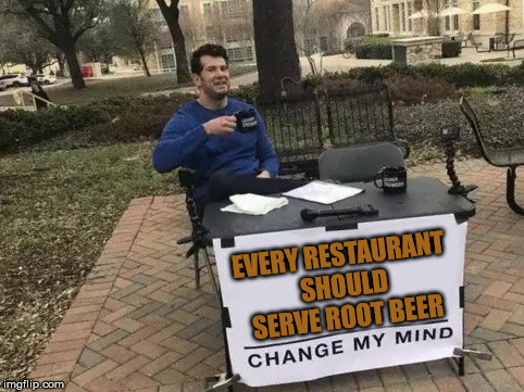 Change My Mind Meme | EVERY RESTAURANT SHOULD SERVE ROOT BEER | image tagged in change my mind | made w/ Imgflip meme maker