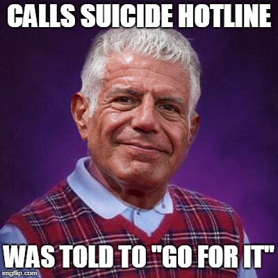 Bad Luck Bourdain | CALLS SUICIDE HOTLINE; WAS TOLD TO "GO FOR IT" | image tagged in bourdain,brian,bad luck | made w/ Imgflip meme maker