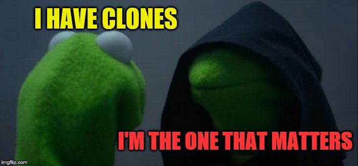 Evil Kermit Meme | I HAVE CLONES I'M THE ONE THAT MATTERS | image tagged in memes,evil kermit | made w/ Imgflip meme maker