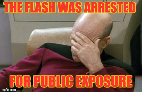 A superheroes true identity found  | THE FLASH WAS ARRESTED; FOR PUBLIC EXPOSURE | image tagged in memes,captain picard facepalm | made w/ Imgflip meme maker