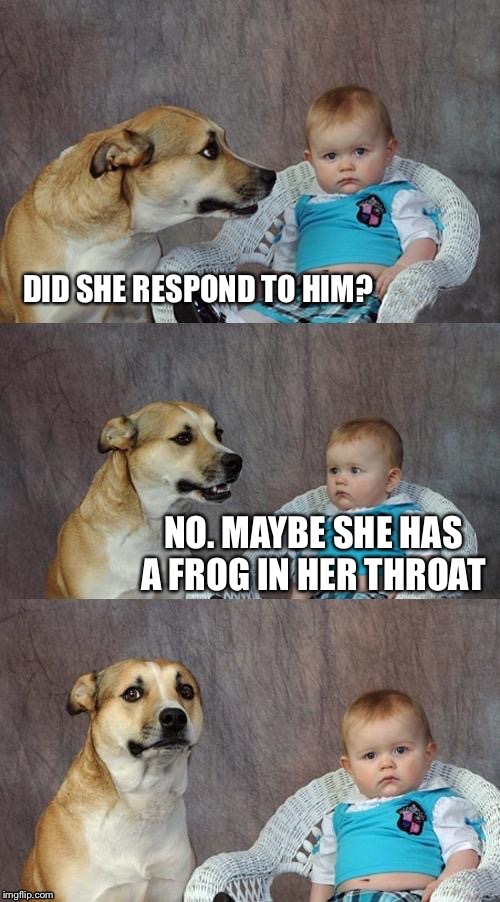 DID SHE RESPOND TO HIM? NO. MAYBE SHE HAS A FROG IN HER THROAT | made w/ Imgflip meme maker