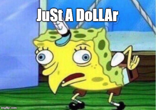 Mocking Spongebob Meme | JuSt A DoLLAr | image tagged in memes,mocking spongebob | made w/ Imgflip meme maker