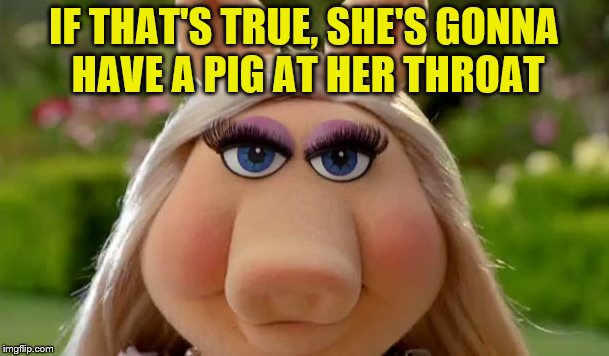IF THAT'S TRUE, SHE'S GONNA HAVE A PIG AT HER THROAT | made w/ Imgflip meme maker