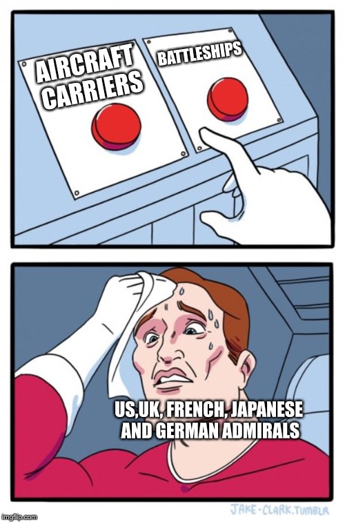 Doing a Project on This in SS Right Now | BATTLESHIPS; AIRCRAFT CARRIERS; US,UK, FRENCH, JAPANESE AND GERMAN ADMIRALS | image tagged in memes,two buttons,aircraft carrier,battleship,ww2 | made w/ Imgflip meme maker
