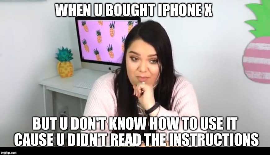 WHEN U BOUGHT IPHONE X; BUT U DON'T KNOW HOW TO USE IT  CAUSE U DIDN'T READ THE INSTRUCTIONS | image tagged in karina garcia wanted this as a meme | made w/ Imgflip meme maker
