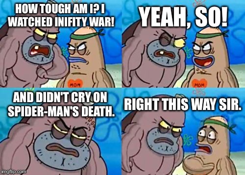 How Tough Are You | YEAH, SO! HOW TOUGH AM I? I WATCHED INIFITY WAR! AND DIDN'T CRY ON SPIDER-MAN'S DEATH. RIGHT THIS WAY SIR. | image tagged in memes | made w/ Imgflip meme maker