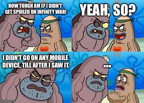 How Tough Are You Meme | YEAH, SO? HOW TOUGH AM I? I DIDN'T GET SPOILED ON INFINITY WAR! I DIDN'T GO ON ANY MOBILE DEVICE, TILL AFTER I SAW IT. ... | image tagged in memes,how tough are you | made w/ Imgflip meme maker