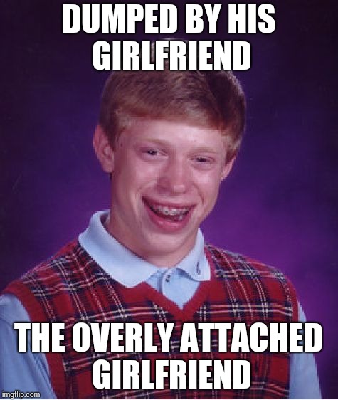 Bad Luck Brian Meme | DUMPED BY HIS GIRLFRIEND; THE OVERLY ATTACHED GIRLFRIEND | image tagged in memes,bad luck brian | made w/ Imgflip meme maker