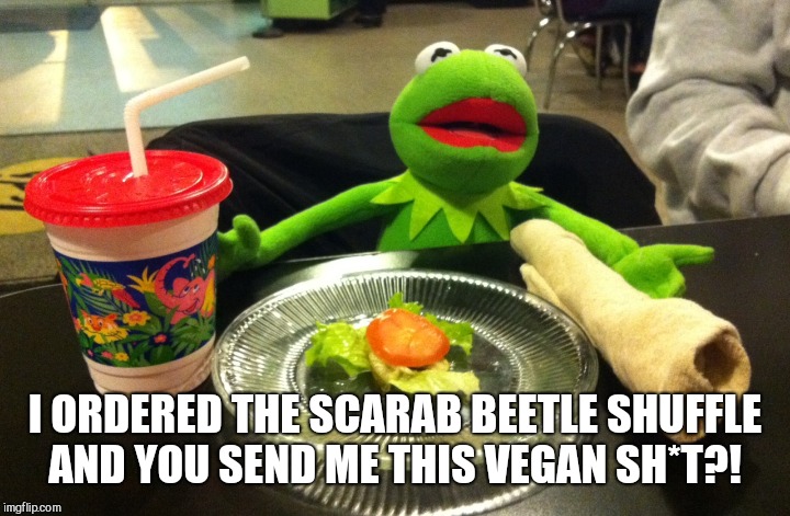 I ORDERED THE SCARAB BEETLE SHUFFLE AND YOU SEND ME THIS VEGAN SH*T?! | made w/ Imgflip meme maker