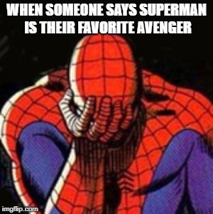 SUPERMAN IS NOT AN AVENGER! | WHEN SOMEONE SAYS SUPERMAN IS THEIR FAVORITE AVENGER | image tagged in memes,sad spiderman,spiderman | made w/ Imgflip meme maker