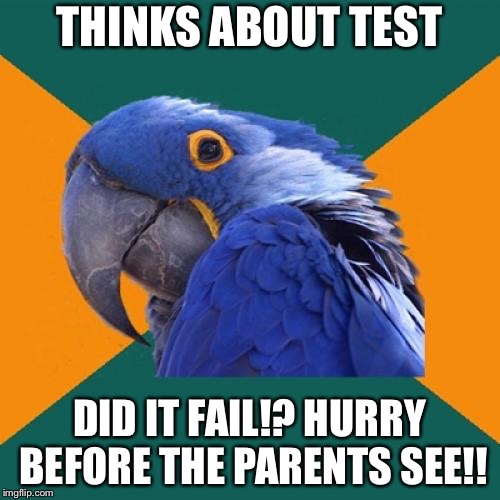 Paranoid Parrot | THINKS ABOUT TEST; DID IT FAIL!? HURRY BEFORE THE PARENTS SEE!! | image tagged in memes,paranoid parrot | made w/ Imgflip meme maker