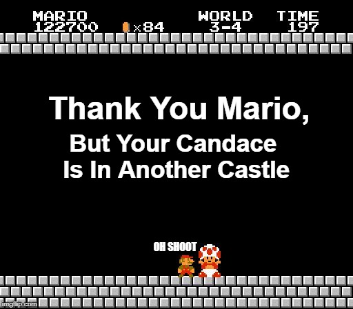 Thank You Mario | Thank You Mario, But Your Candace Is In Another Castle; OH SHOOT | image tagged in thank you mario | made w/ Imgflip meme maker